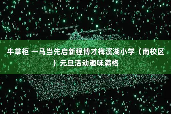 牛掌柜 一马当先启新程博才梅溪湖小学（南校区）元旦活动趣味满格