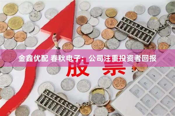 金鑫优配 春秋电子：公司注重投资者回报
