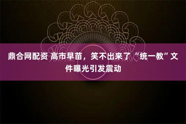 鼎合网配资 高市早苗，笑不出来了 “统一教”文件曝光引发震动