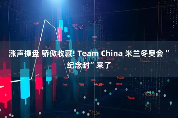 涨声操盘 骄傲收藏! Team China 米兰冬奥会“纪念封”来了