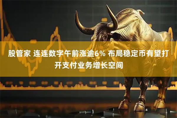 股管家 连连数字午前涨逾6% 布局稳定币有望打开支付业务增长空间