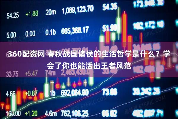 360配资网 春秋战国诸侯的生活哲学是什么？学会了你也能活出王者风范